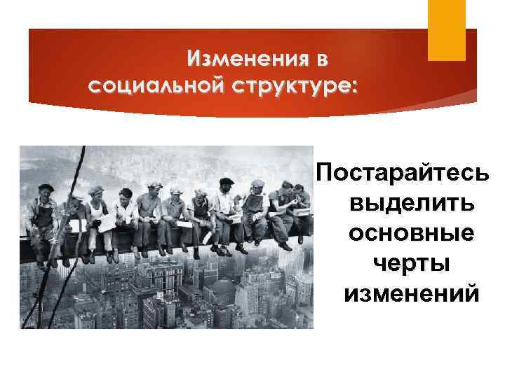Изменения в социальной структуре: Постарайтесь выделить основные черты изменений 