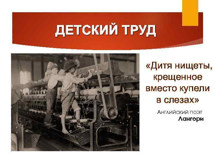 ДЕТСКИЙ ТРУД «Дитя нищеты, крещенное вместо купели в слезах» Английский поэт Лангори 