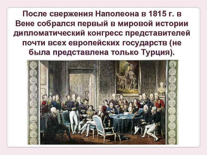 После свержения Наполеона в 1815 г. в Вене собрался первый в мировой истории дипломатический