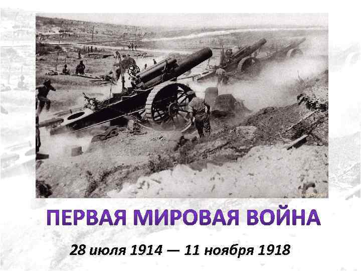 28 июля 1914 — 11 ноября 1918 