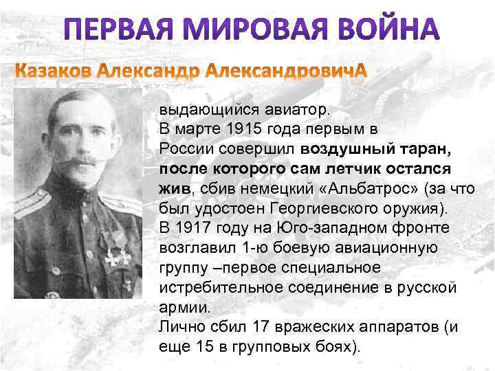 выдающийся авиатор. В марте 1915 года первым в России совершил воздушный таран, после которого