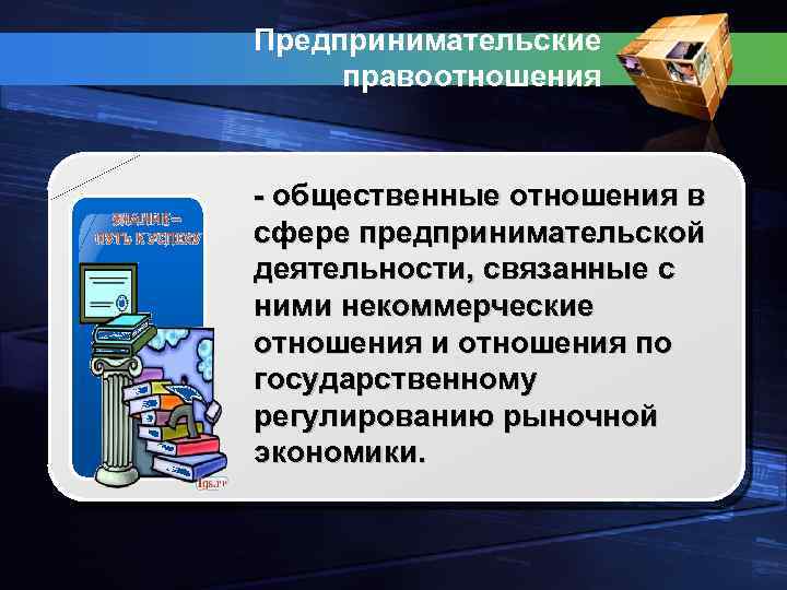 Предпринимательские правоотношения - общественные отношения в сфере предпринимательской деятельности, связанные с ними некоммерческие отношения