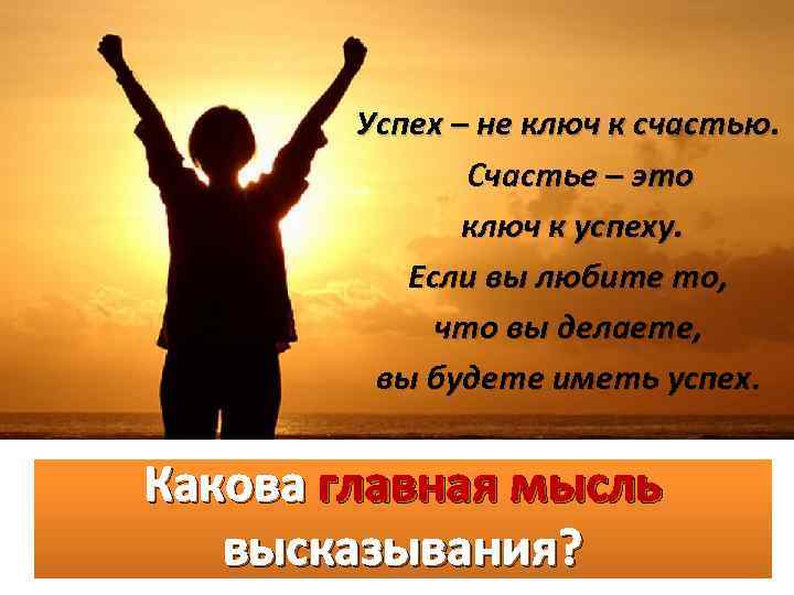 Успех – не ключ к счастью. Счастье – это ключ к успеху. Если вы