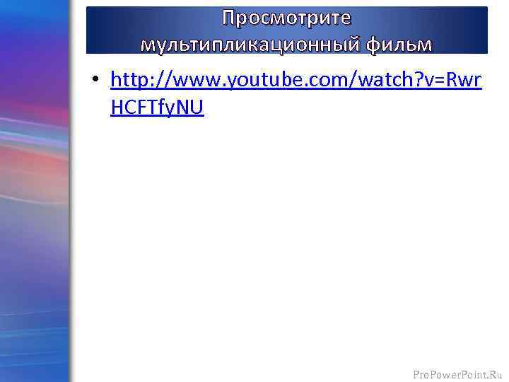 Просмотрите мультипликационный фильм • http: //www. youtube. com/watch? v=Rwr HCFTfy. NU Pro. Power. Point.