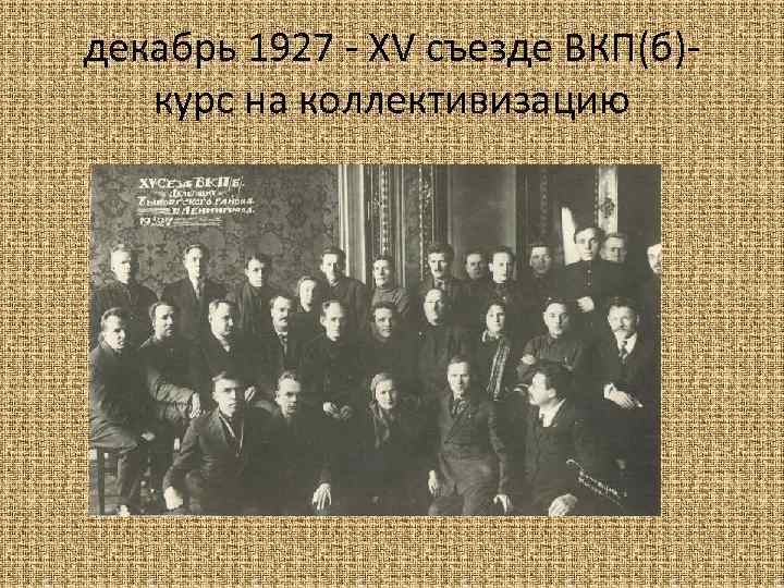 декабрь 1927 - XV съезде ВКП(б)курс на коллективизацию 