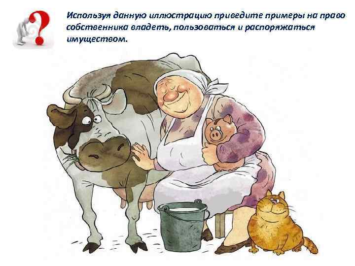 Используя данную иллюстрацию приведите примеры на право собственника владеть, пользоваться и распоряжаться имуществом. 