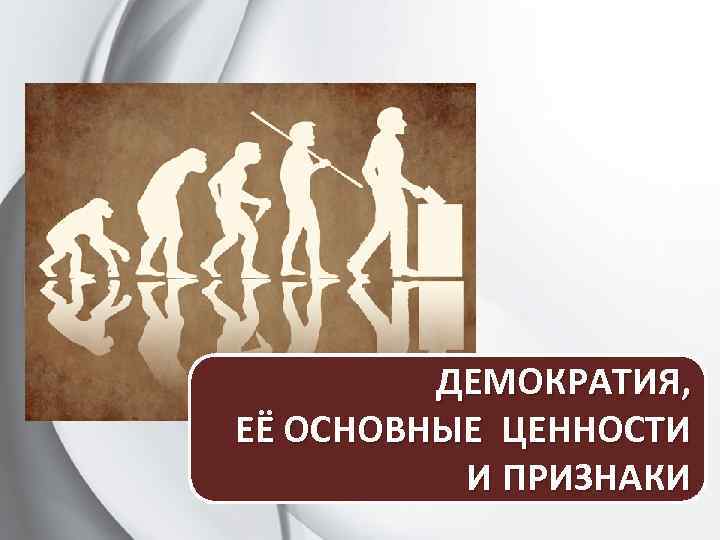 ДЕМОКРАТИЯ, ЕЁ ОСНОВНЫЕ ЦЕННОСТИ И ПРИЗНАКИ 