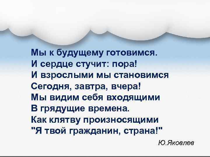 Мы к будущему готовимся. И сердце стучит: пора! И взрослыми мы становимся Сегодня, завтра,