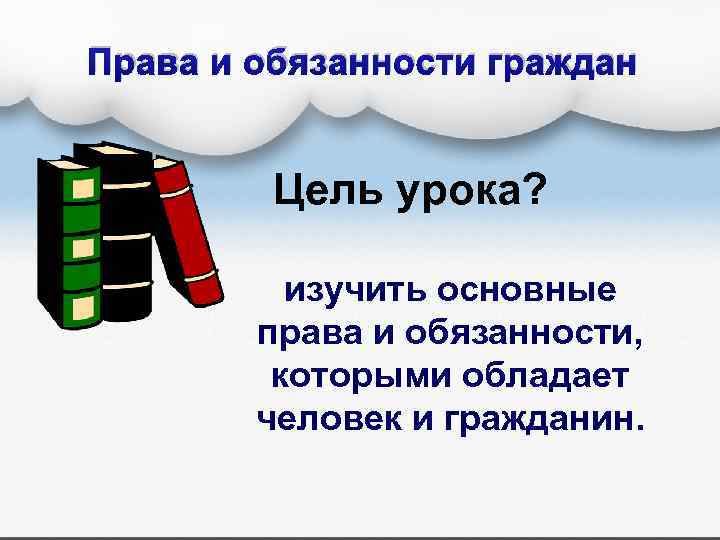 Права и обязанности граждан Цель урока? изучить основные права и обязанности, которыми обладает человек