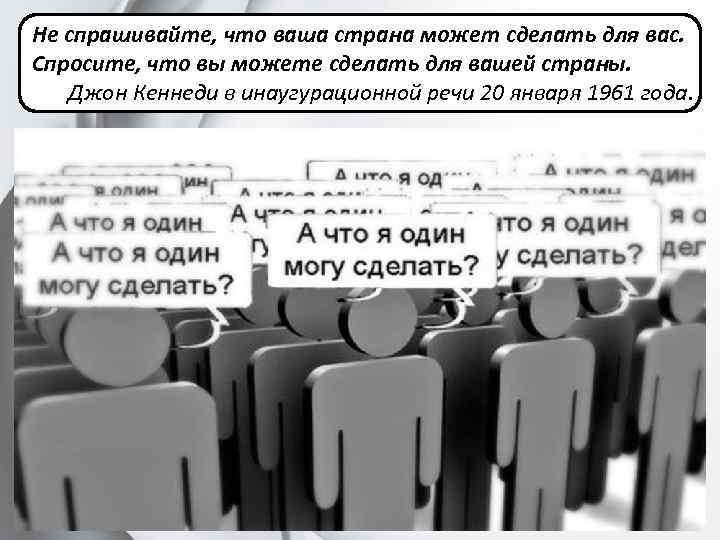 Не спрашивайте, что ваша страна может сделать для вас. Спросите, что вы можете сделать