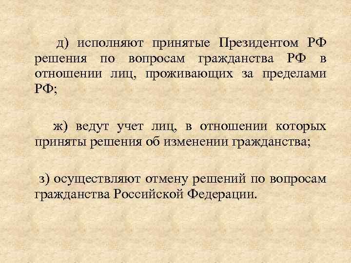  д) исполняют принятые Президентом РФ решения по вопросам гражданства РФ в отношении лиц,