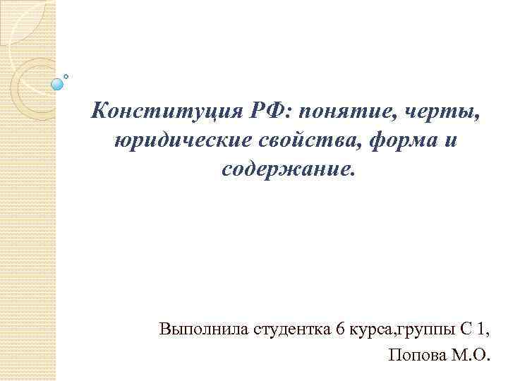 Конституция РФ: понятие, черты, юридические свойства, форма и содержание. Выполнила студентка 6 курса, группы