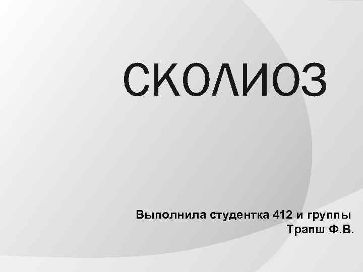 СКОЛИОЗ Выполнила студентка 412 и группы Трапш Ф. В. 