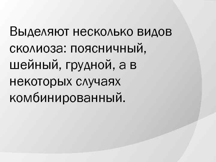 Выделяют несколько видов сколиоза: поясничный, шейный, грудной, а в некоторых случаях комбинированный. 