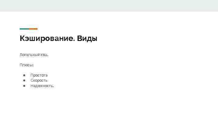 Кэширование. Виды Локальный кэш. Плюсы: ● ● ● Простота Скорость Надежность. 