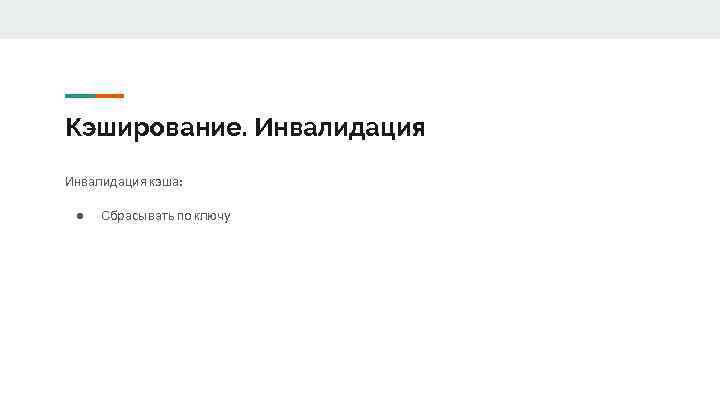 Кэширование. Инвалидация кэша: ● Сбрасывать по ключу 