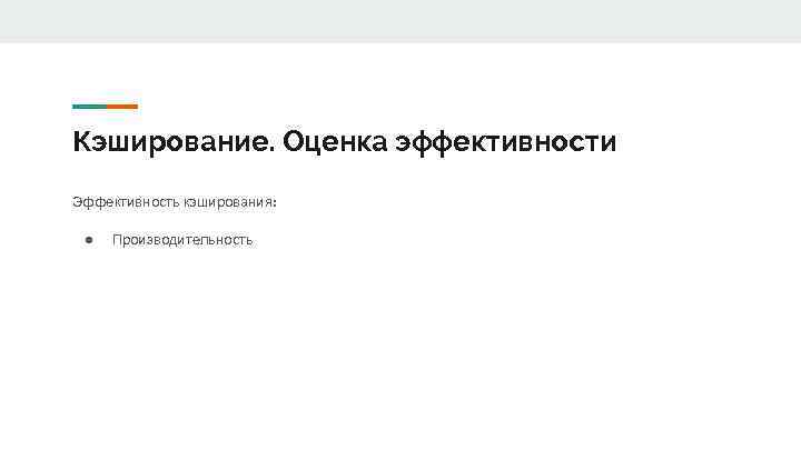 Кэширование. Оценка эффективности Эффективность кэширования: ● Производительность 