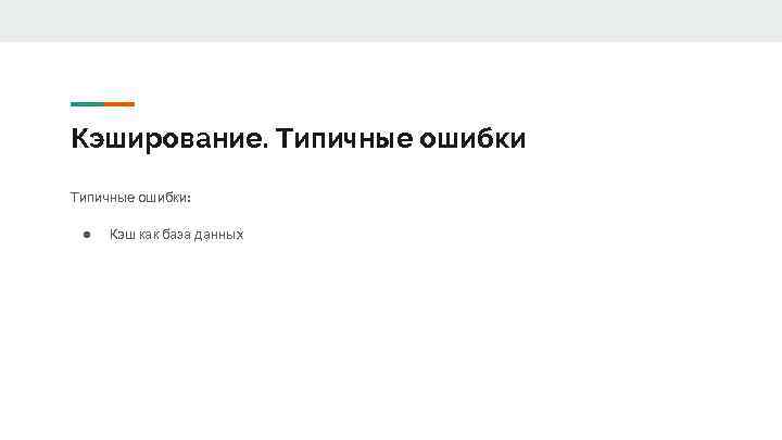 Кэширование. Типичные ошибки: ● Кэш как база данных 