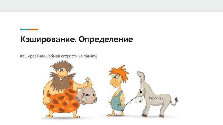 Кэширование. Определение Кэширование - обмен скорости на память 