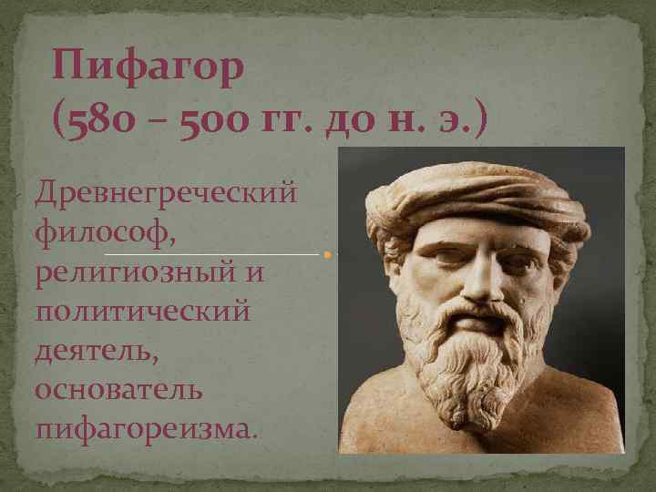 Пифагор (580 – 500 гг. до н. э. ) Древнегреческий философ, религиозный и политический