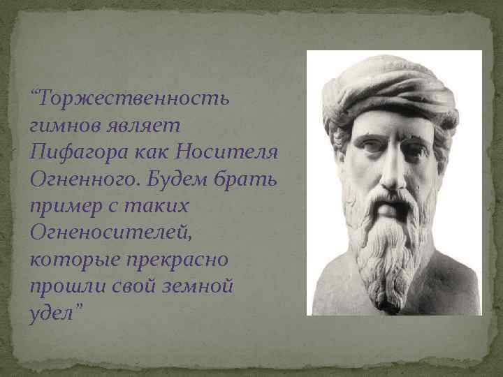 “Торжественность гимнов являет Пифагора как Носителя Огненного. Будем брать пример с таких Огненосителей, которые