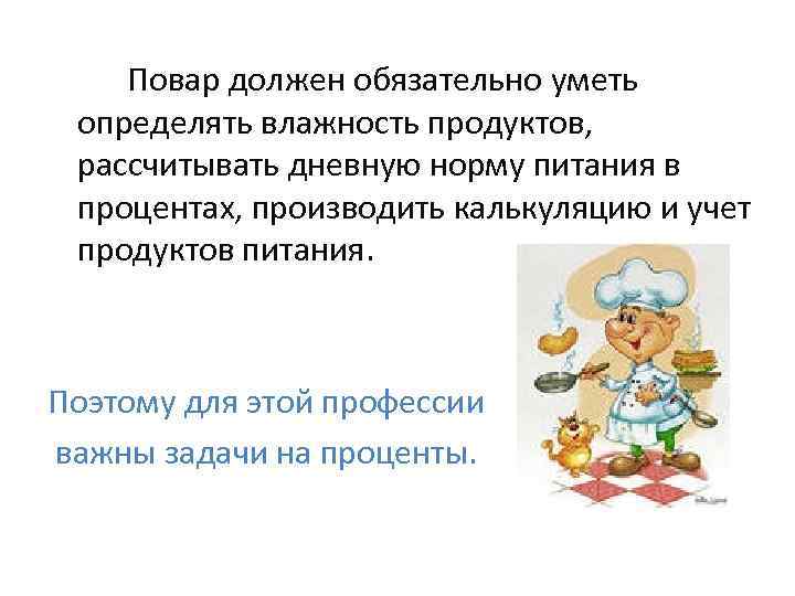 Повар должен обязательно уметь определять влажность продуктов, рассчитывать дневную норму питания в процентах, производить