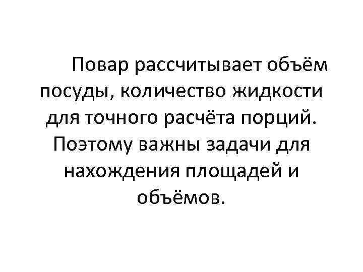 Повар рассчитывает объём посуды, количество жидкости для точного расчёта порций. Поэтому важны задачи для