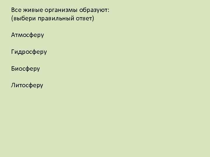 Все живые организмы образуют: (выбери правильный ответ) Атмосферу Гидросферу Биосферу Литосферу 