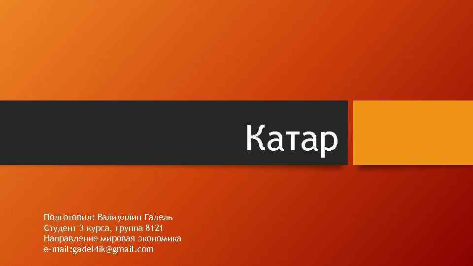 Катар Подготовил: Валиуллин Гадель Студент 3 курса, группа 8121 Направление мировая экономика е-mail: gadel