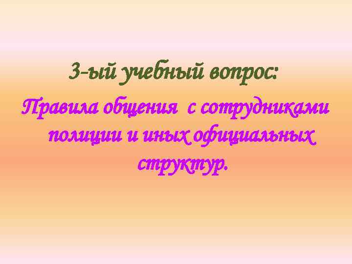 3 -ый учебный вопрос: Правила общения с сотрудниками полиции и иных официальных структур. 