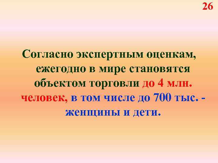 26 Согласно экспертным оценкам, ежегодно в мире становятся объектом торговли до 4 млн. человек,