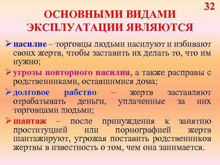 ОСНОВНЫМИ ВИДАМИ ЭКСПЛУАТАЦИИ ЯВЛЯЮТСЯ 32 Ø насилие – торговцы людьми насилуют и избивают своих