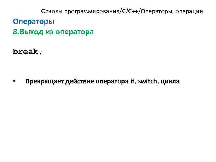 Основы программирования/C/C++/Операторы, операции Операторы 8. Выход из оператора break; • Прекращает действие оператора if,