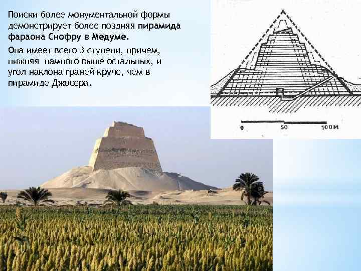 Поиски более монументальной формы демонстрирует более поздняя пирамида фараона Снофру в Медуме. Она имеет