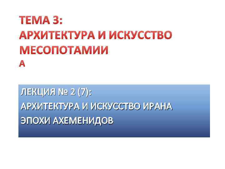 ТЕМА 3: АРХИТЕКТУРА И ИСКУССТВО МЕСОПОТАМИИ ЛЕКЦИЯ № 2 (7): АРХИТЕКТУРА И ИСКУССТВО ИРАНА