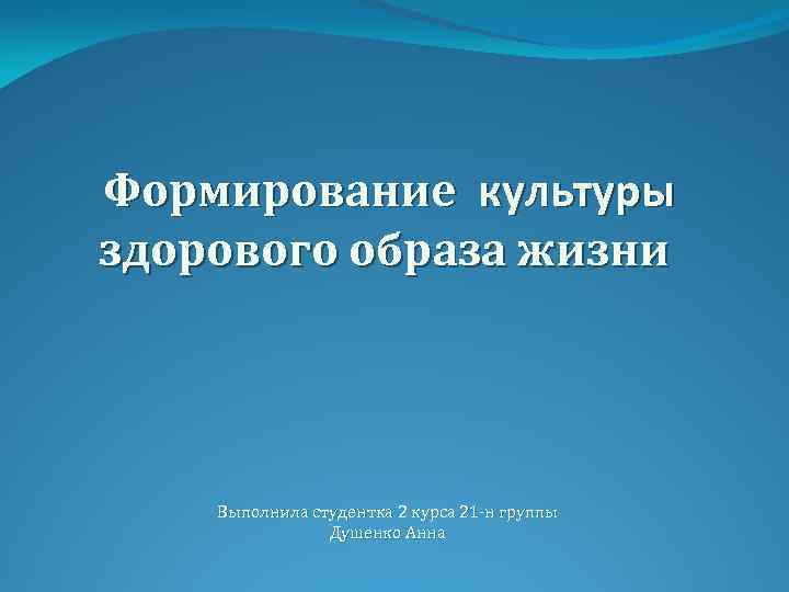 Формирование культуры здорового образа жизни Выполнила студентка 2 курса 21 -н группы Душенко Анна