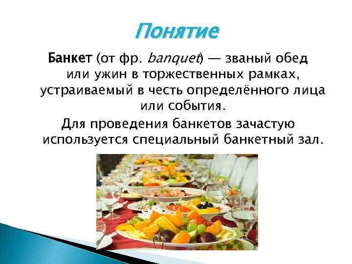 Понятие Банкет (от фр. banquet) — званый обед или ужин в торжественных рамках, устраиваемый