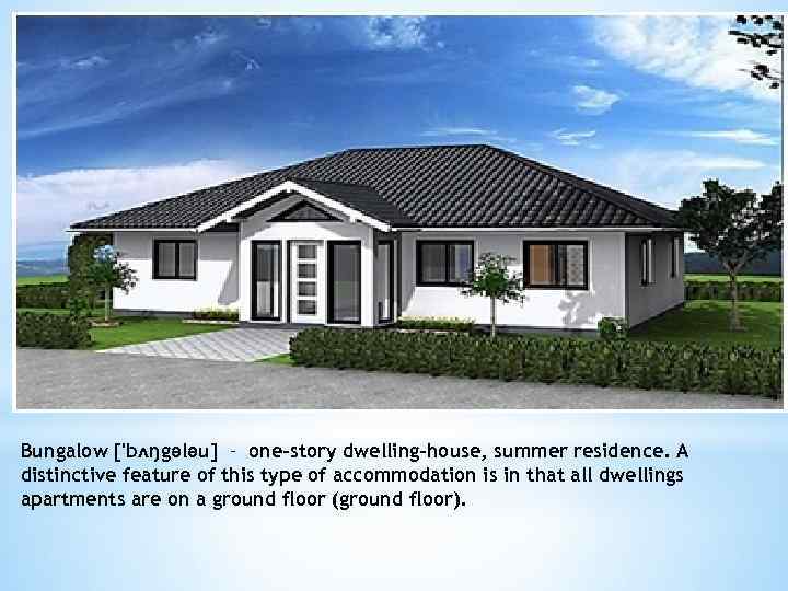 * Bungalow ['bʌŋgələu] – one-story dwelling-house, summer residence. A distinctive feature of this type