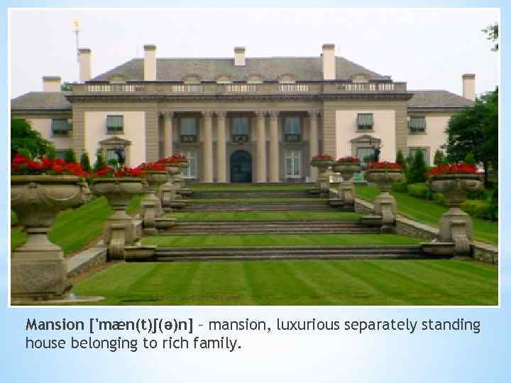 Mansion ['mæn(t)ʃ(ə)n] – mansion, luxurious separately standing house belonging to rich family. 