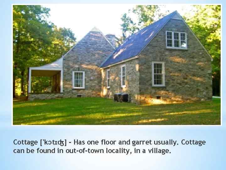 Cottage ['kɔtɪʤ] - Has one floor and garret usually. Cottage can be found in