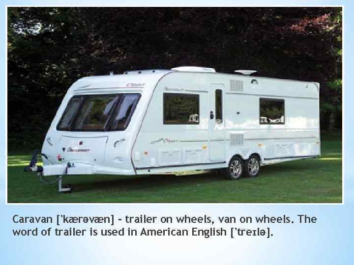 Caravan ['kærəvæn] - trailer on wheels, van on wheels. The word of trailer is