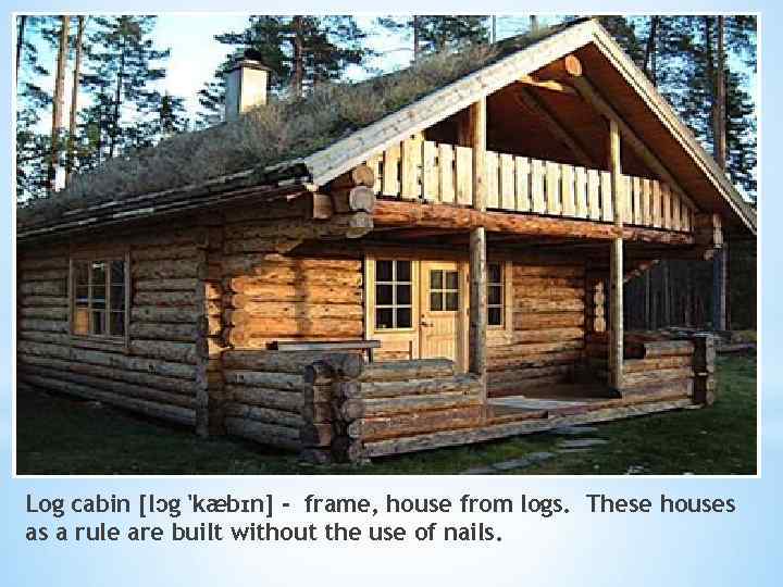 Log cabin [lɔg 'kæbɪn] - frame, house from logs. These houses as a rule