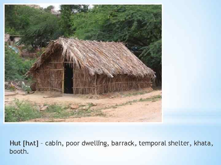 Hut [hʌt] – cabin, poor dwelling, barrack, temporal shelter, khata, booth. 