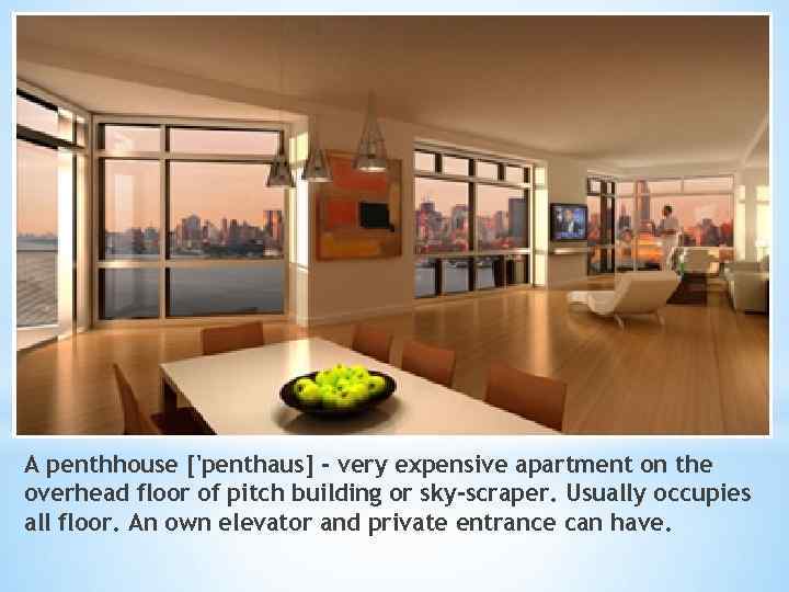 A penthhouse ['penthaus] - very expensive apartment on the overhead floor of pitch building