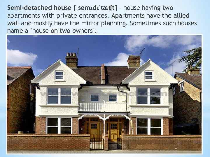 Semi-detached house [ˌsemɪdɪ'tæʧt] – house having two apartments with private entrances. Apartments have the