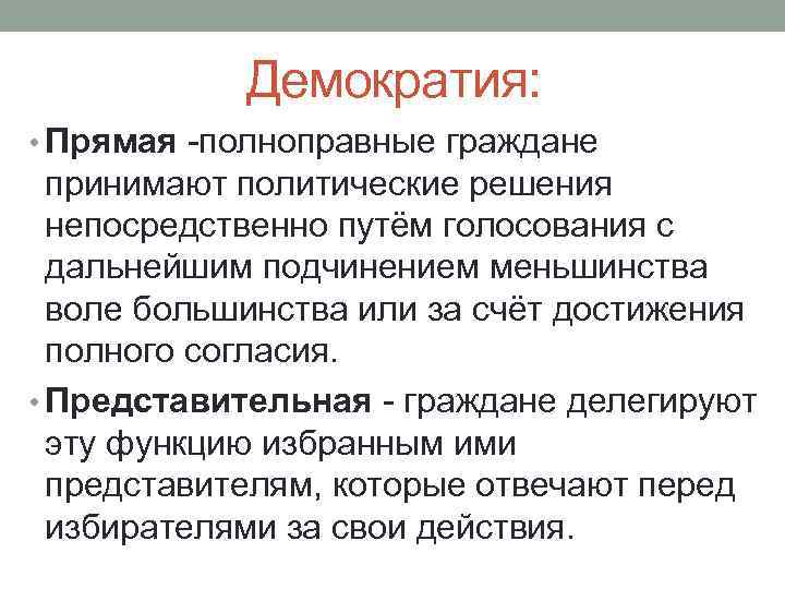 Демократия: • Прямая -полноправные граждане принимают политические решения непосредственно путём голосования с дальнейшим подчинением