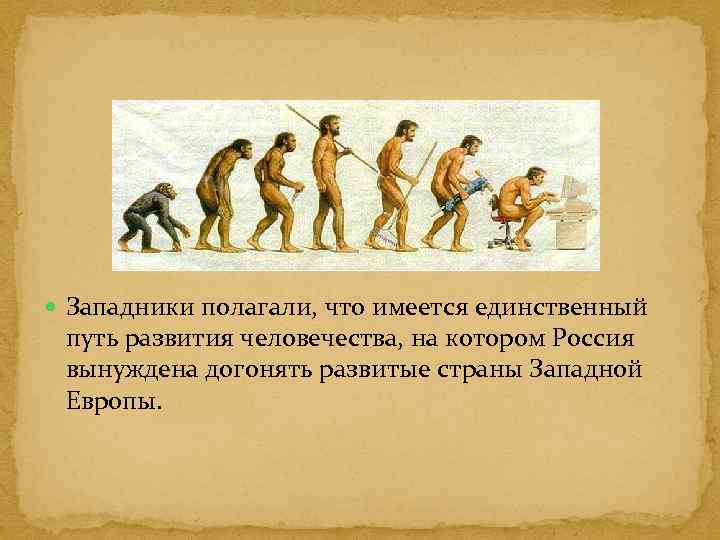  Западники полагали, что имеется единственный путь развития человечества, на котором Россия вынуждена догонять