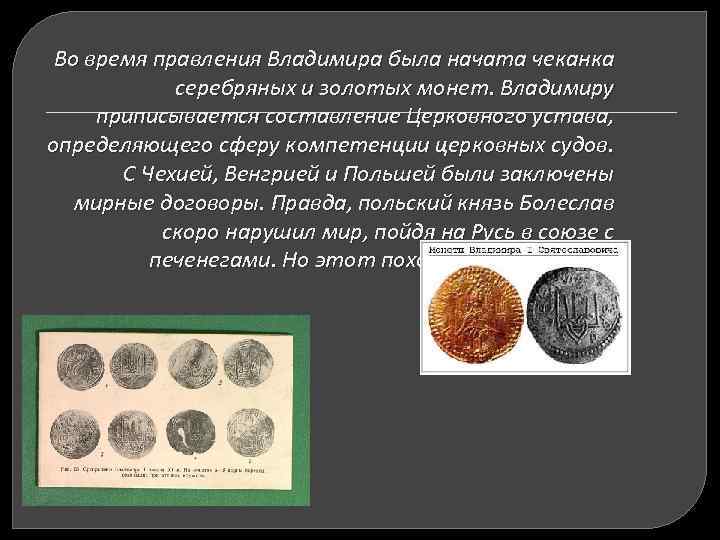 Во время правления Владимира была начата чеканка серебряных и золотых монет. Владимиру приписывается составление