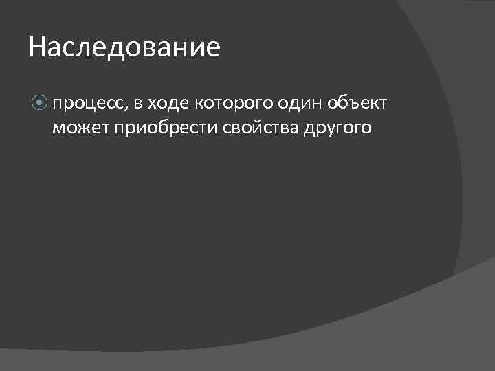 Наследование ⦿ процесс, в ходе которого один объект может приобрести свойства другого 