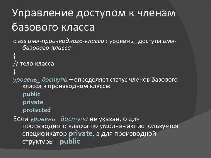 Управление доступом к членам базового класса class имя-производного-класса : уровень_ доступа имябазового-класса { //